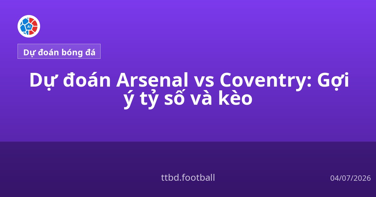 Dự đoán Arsenal vs Coventry: Gợi ý tỷ số và kèo