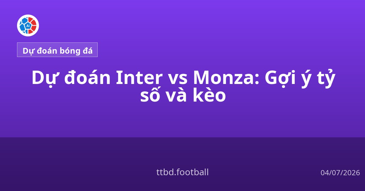 Dự đoán Inter vs Monza: Gợi ý tỷ số và kèo