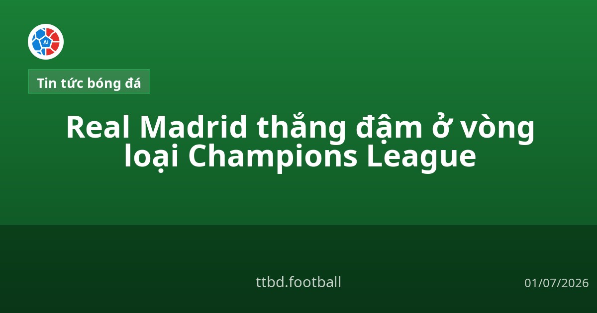 Real Madrid thắng đậm ở vòng loại Champions League