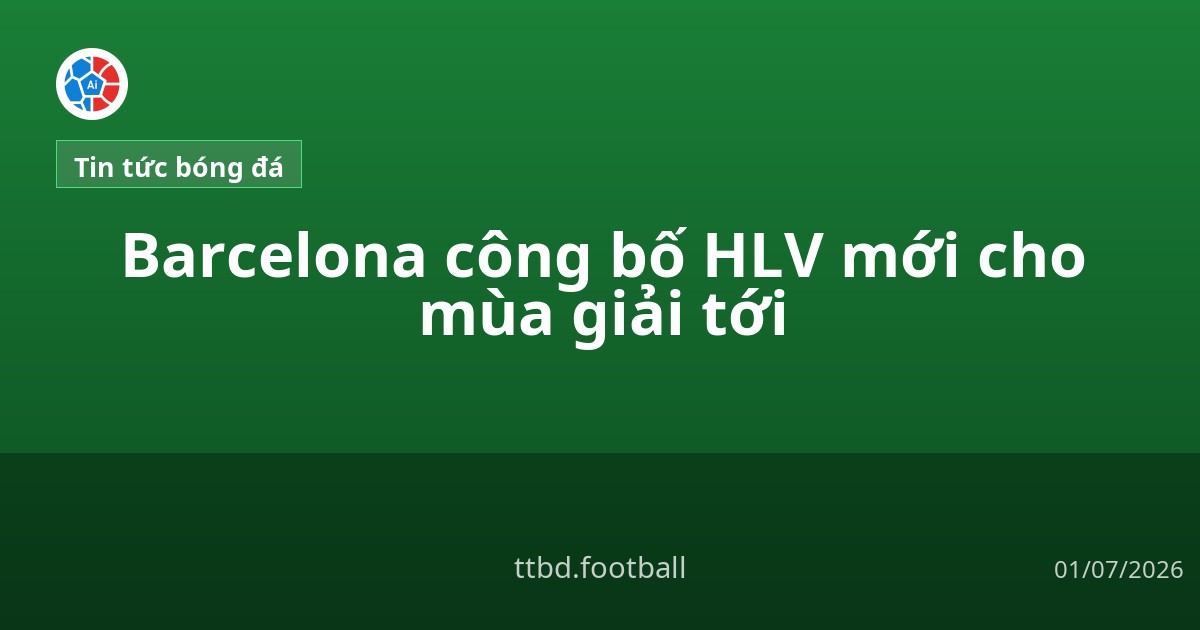 Barcelona công bố HLV mới cho mùa giải tới