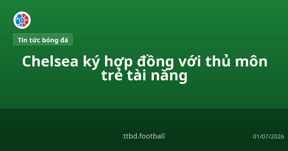 Chelsea ký hợp đồng với thủ môn trẻ tài năng