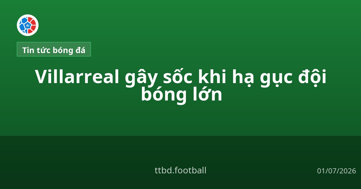 Villarreal gây sốc khi hạ gục đội bóng lớn