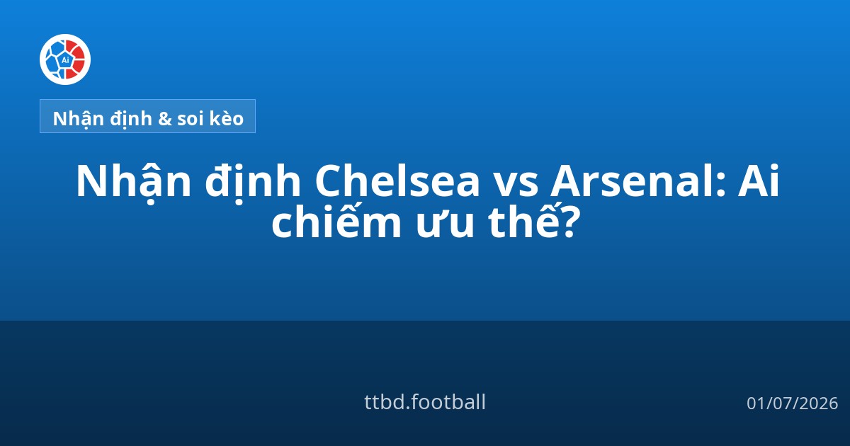 Nhận định Chelsea vs Arsenal: Ai chiếm ưu thế?