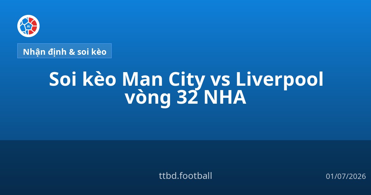Soi kèo Man City vs Liverpool vòng 32 NHA