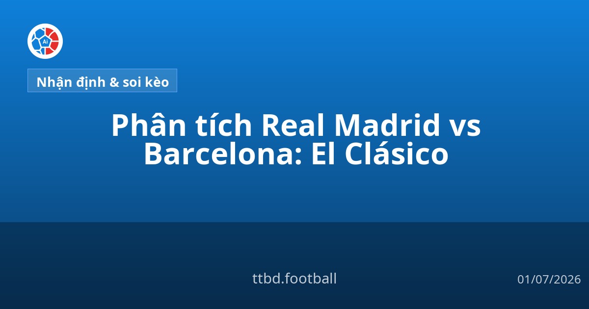 Phân tích Real Madrid vs Barcelona: El Clásico