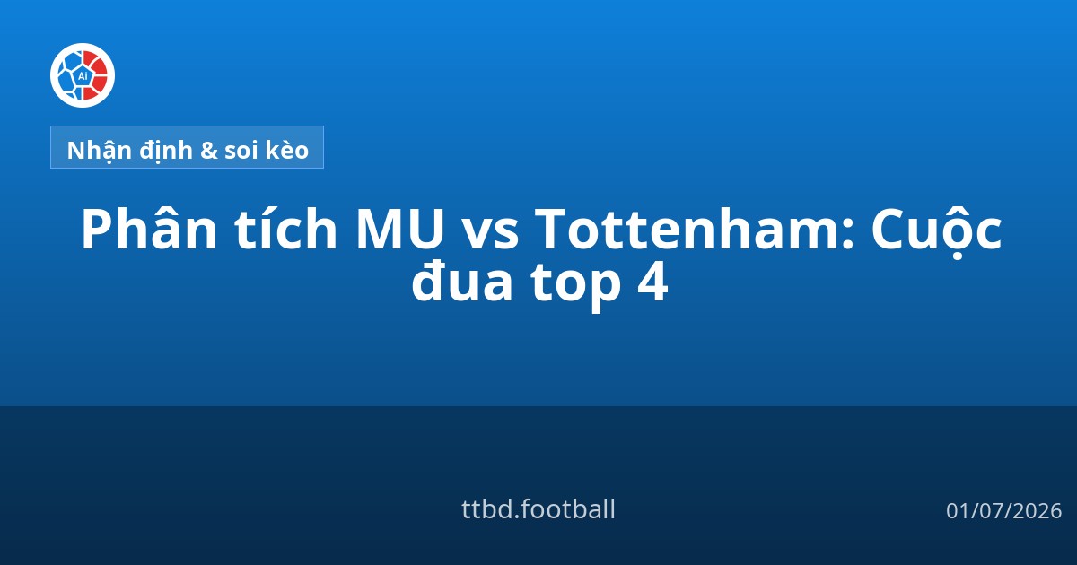 Phân tích MU vs Tottenham: Cuộc đua top 4