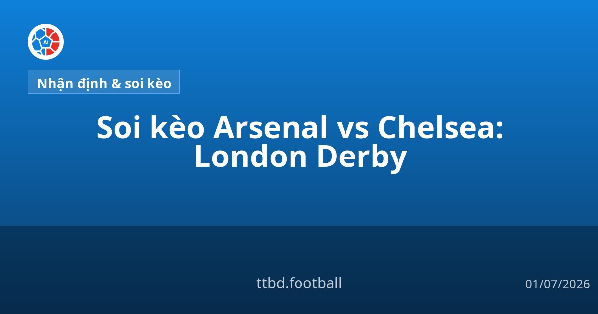Soi kèo Arsenal vs Chelsea: London Derby