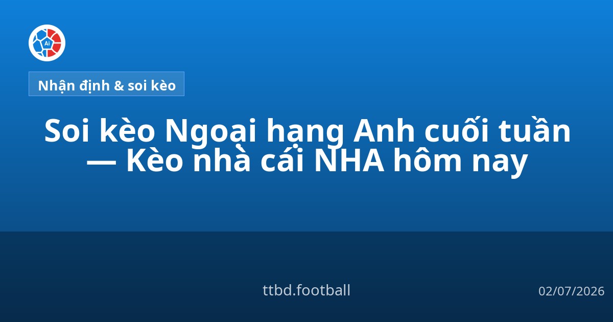 Soi kèo Ngoại hạng Anh cuối tuần — Kèo nhà cái NHA hôm nay