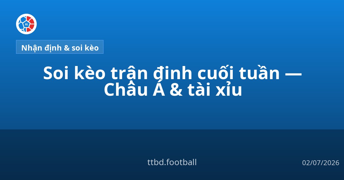 Soi kèo trận đinh cuối tuần — Châu Á &amp; tài xỉu