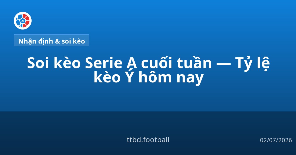 Soi kèo Serie A cuối tuần — Tỷ lệ kèo Ý hôm nay