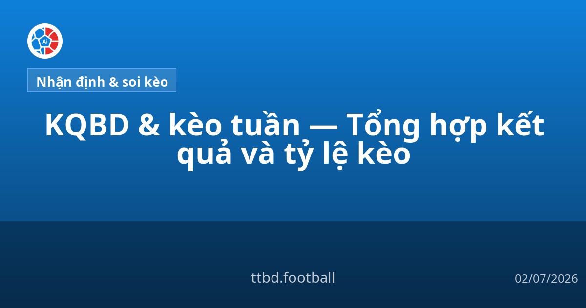 KQBD & kèo tuần — Tổng hợp kết quả và tỷ lệ kèo