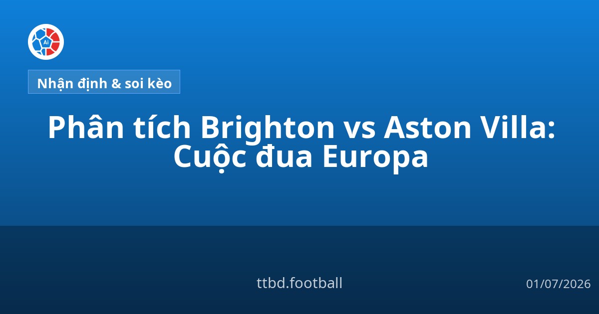 Phân tích Brighton vs Aston Villa: Cuộc đua Europa