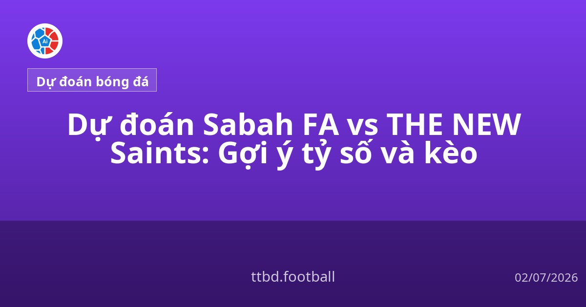 Dự đoán Sabah FA vs THE NEW Saints: Gợi ý tỷ số và kèo