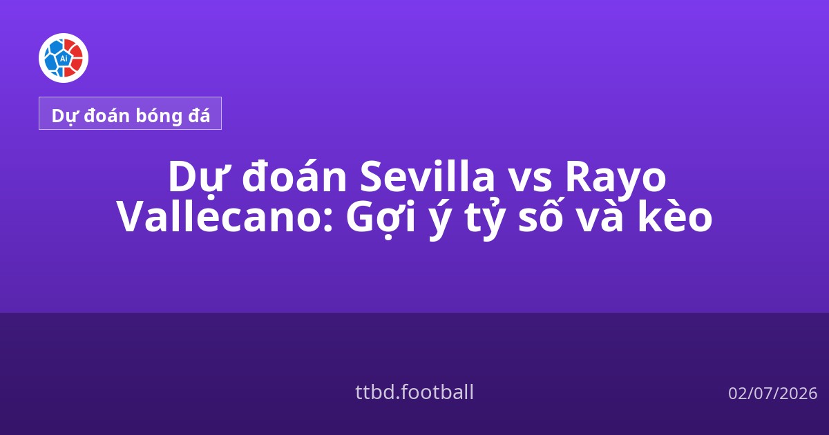 Dự đoán Sevilla vs Rayo Vallecano: Gợi ý tỷ số và kèo