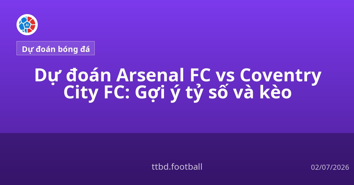 Dự đoán Arsenal FC vs Coventry City FC: Gợi ý tỷ số và kèo