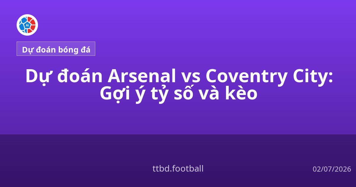 Dự đoán Arsenal vs Coventry City: Gợi ý tỷ số và kèo